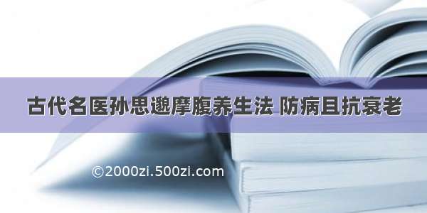 古代名医孙思邈摩腹养生法 防病且抗衰老