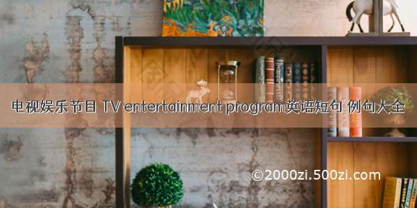 电视娱乐节目 TV entertainment program英语短句 例句大全