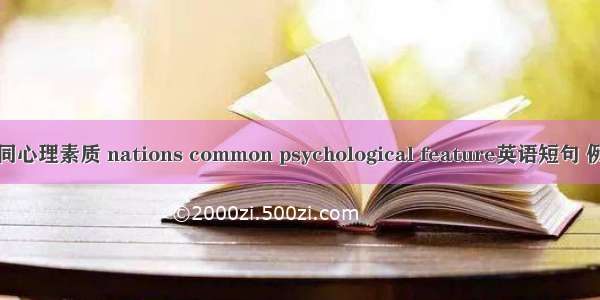 民族共同心理素质 nations common psychological feature英语短句 例句大全