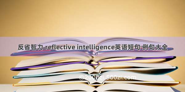 反省智力 reflective intelligence英语短句 例句大全