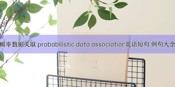 概率数据关联 probabilistic data association英语短句 例句大全