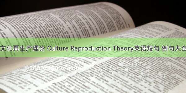 文化再生产理论 Culture Reproduction Theory英语短句 例句大全