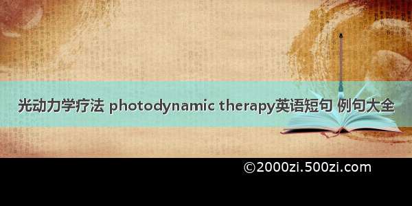 光动力学疗法 photodynamic therapy英语短句 例句大全