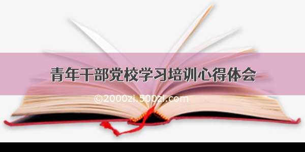 青年干部党校学习培训心得体会