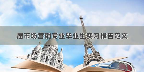 届市场营销专业毕业生实习报告范文