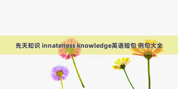 先天知识 innateness knowledge英语短句 例句大全