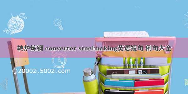 转炉炼钢 converter steelmaking英语短句 例句大全