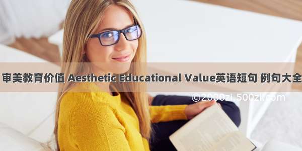 审美教育价值 Aesthetic Educational Value英语短句 例句大全