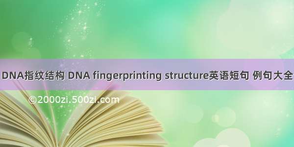 DNA指纹结构 DNA fingerprinting structure英语短句 例句大全