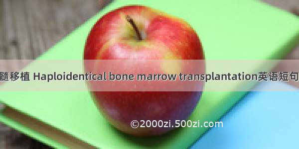 单倍型骨髓移植 Haploidentical bone marrow transplantation英语短句 例句大全