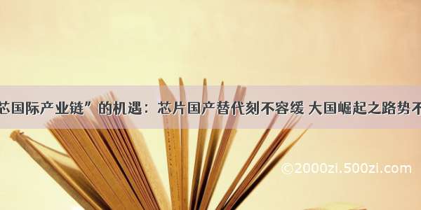 “中芯国际产业链”的机遇：芯片国产替代刻不容缓 大国崛起之路势不可挡！