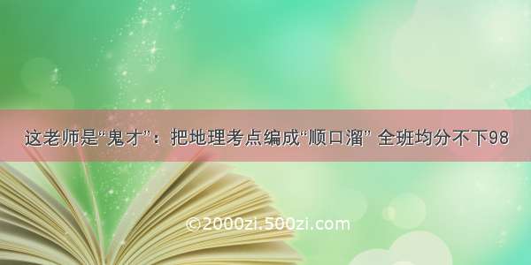 这老师是“鬼才”：把地理考点编成“顺口溜” 全班均分不下98