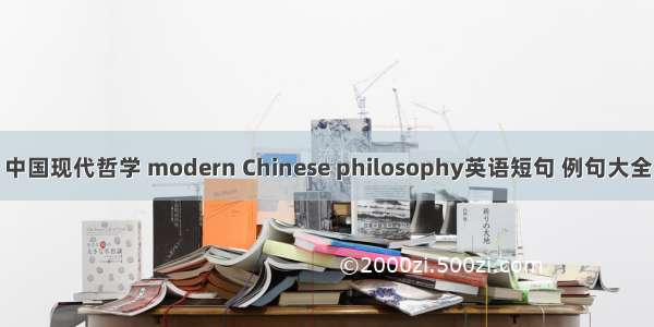 中国现代哲学 modern Chinese philosophy英语短句 例句大全