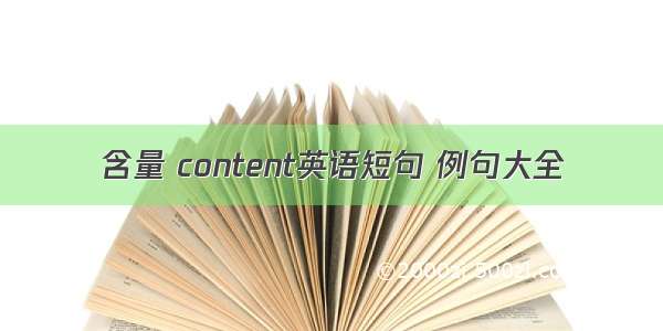 含量 content英语短句 例句大全