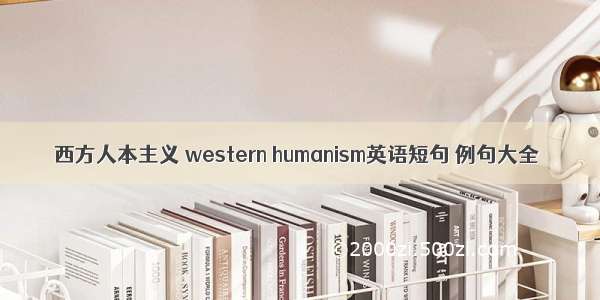 西方人本主义 western humanism英语短句 例句大全