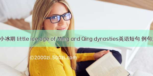 明清小冰期 little ice age of Ming and Qing dynasties英语短句 例句大全