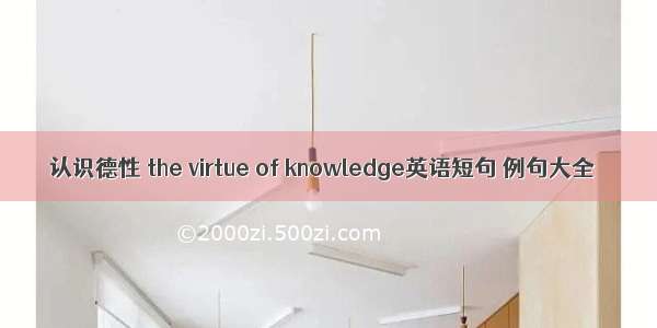 认识德性 the virtue of knowledge英语短句 例句大全