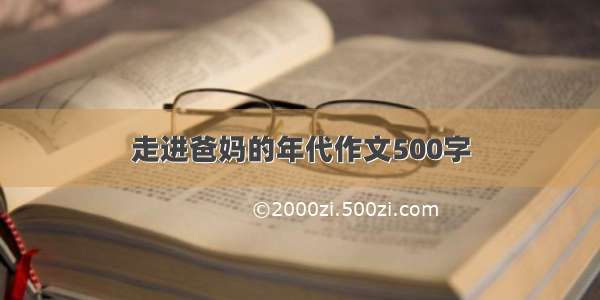 走进爸妈的年代作文500字