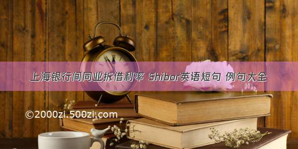 上海银行间同业拆借利率 Shibor英语短句 例句大全