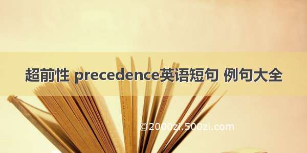 超前性 precedence英语短句 例句大全