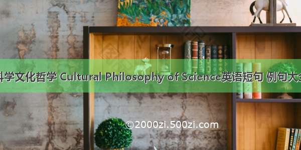 科学文化哲学 Cultural Philosophy of Science英语短句 例句大全