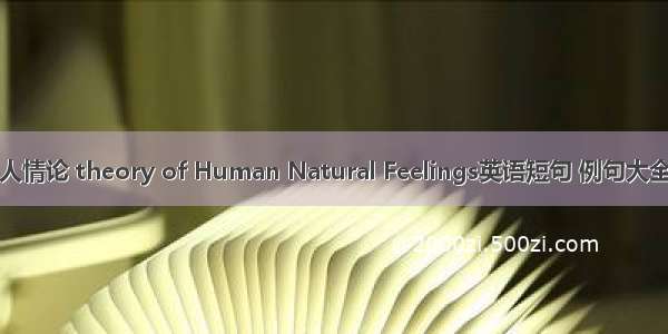人情论 theory of Human Natural Feelings英语短句 例句大全