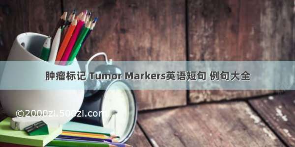 肿瘤标记 Tumor Markers英语短句 例句大全