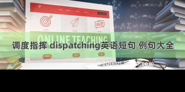 调度指挥 dispatching英语短句 例句大全