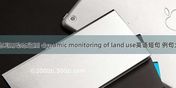 土地利用动态监测 dynamic monitoring of land use英语短句 例句大全