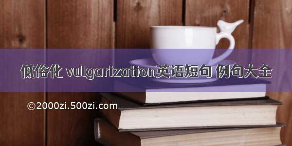 低俗化 vulgarization英语短句 例句大全