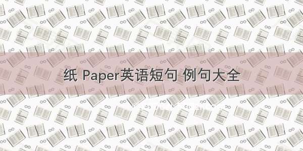 纸 Paper英语短句 例句大全