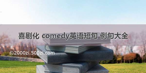 喜剧化 comedy英语短句 例句大全