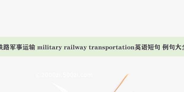 铁路军事运输 military railway transportation英语短句 例句大全