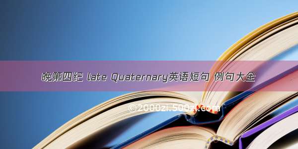 晚第四纪 late Quaternary英语短句 例句大全