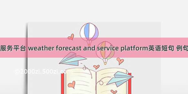 预报服务平台 weather forecast and service platform英语短句 例句大全