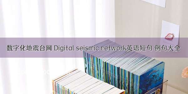 数字化地震台网 Digital seismic network英语短句 例句大全