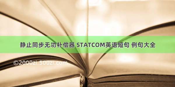 静止同步无功补偿器 STATCOM英语短句 例句大全