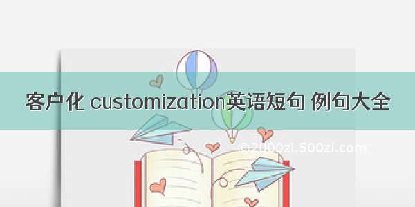 客户化 customization英语短句 例句大全