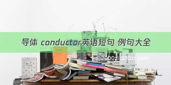 导体 conductor英语短句 例句大全