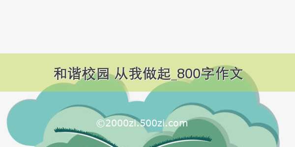 和谐校园 从我做起_800字作文