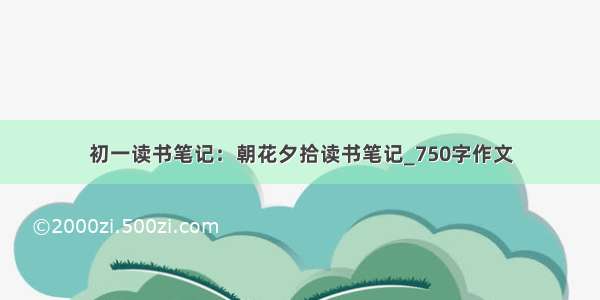 初一读书笔记：朝花夕拾读书笔记_750字作文