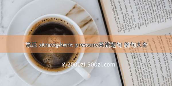 常压 atmospheric pressure英语短句 例句大全