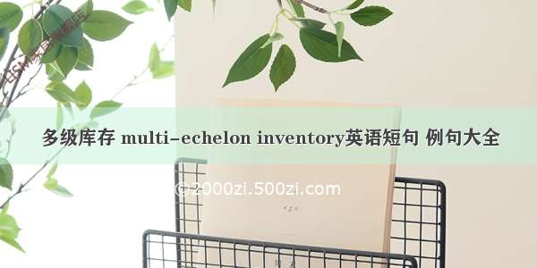 多级库存 multi-echelon inventory英语短句 例句大全