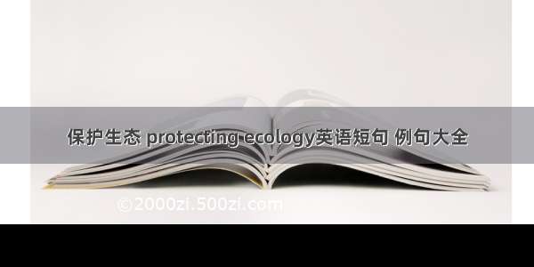 保护生态 protecting ecology英语短句 例句大全