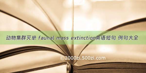动物集群灭绝 faunal mass extinction英语短句 例句大全