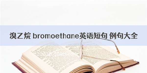 溴乙烷 bromoethane英语短句 例句大全