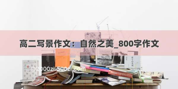 高二写景作文：自然之美_800字作文