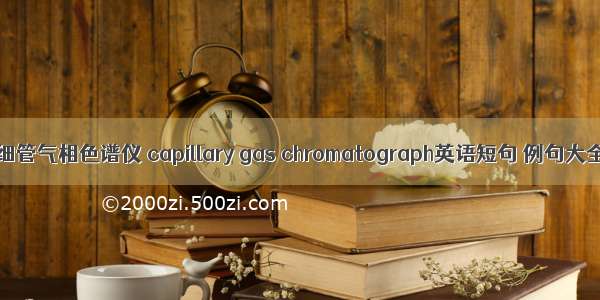 毛细管气相色谱仪 capillary gas chromatograph英语短句 例句大全