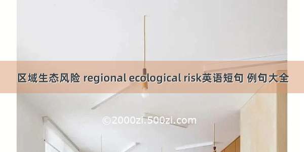 区域生态风险 regional ecological risk英语短句 例句大全