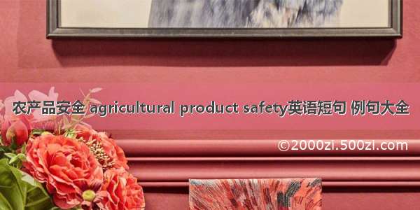 农产品安全 agricultural product safety英语短句 例句大全
